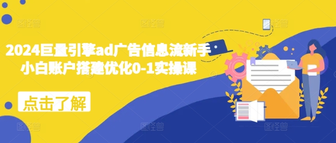 2024巨量引擎ad广告信息流新手小白账户搭建优化0-1实操课直击课堂-直击课堂博客|网赚教程_各大网赚论坛VIP教程直击课堂博客