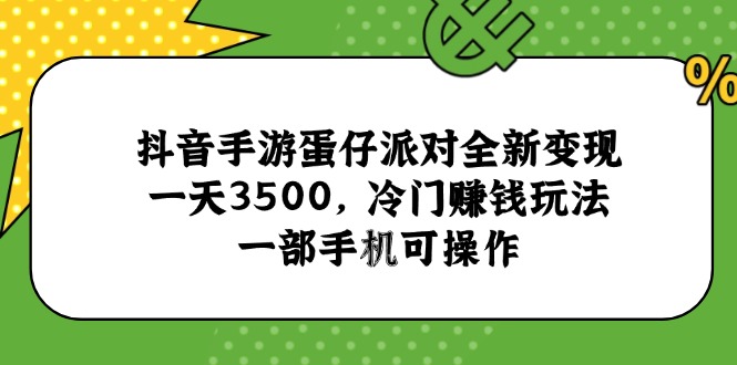 抖音手游蛋仔派对全新变现，一天3500，冷门赚钱玩法，一部手机可操作直击课堂-直击课堂博客|网赚教程_各大网赚论坛VIP教程直击课堂博客