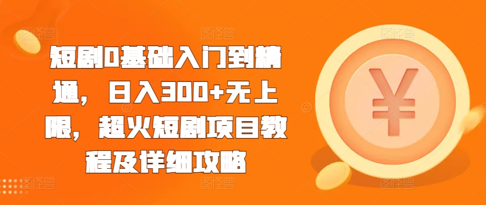 短剧0基础入门到精通，日入300+无上限，超火短剧项目教程及详细攻略直击课堂-直击课堂博客|网赚教程_各大网赚论坛VIP教程直击课堂博客