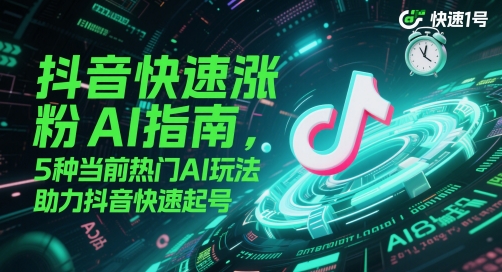 抖音快速涨粉AI指南，5种当前热门AI玩法，助力抖音快速起号直击课堂-直击课堂博客|网赚教程_各大网赚论坛VIP教程直击课堂博客