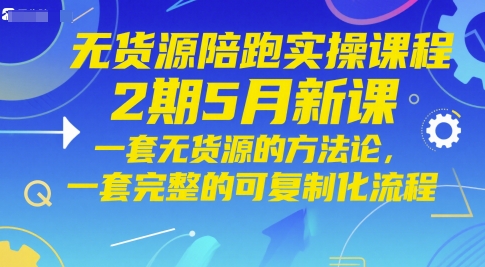 无货源陪跑实操课程2期5月新课，一套无货源的方法论，一套完整的可复制化流程直击课堂-直击课堂博客|网赚教程_各大网赚论坛VIP教程直击课堂博客