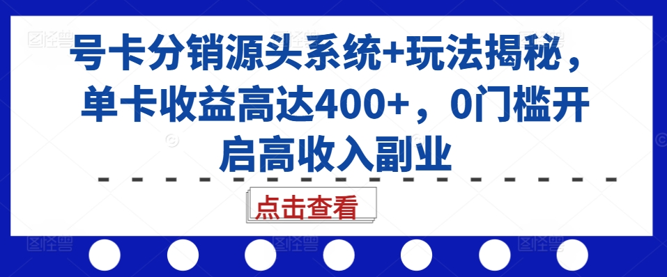号卡分销源头系统+玩法揭秘，单卡收益高达400+，0门槛开启高收入副业直击课堂-直击课堂博客|网赚教程_各大网赚论坛VIP教程直击课堂博客