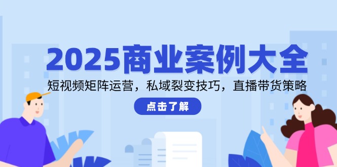 2025商业案例大全，短视频矩阵运营，私域裂变技巧，直播带货策略直击课堂-直击课堂博客|网赚教程_各大网赚论坛VIP教程直击课堂博客