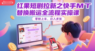 红果短剧拉新之快手MT替换搬运全流程实操课，零粉上车，日入多张直击课堂-直击课堂博客|网赚教程_各大网赚论坛VIP教程直击课堂博客
