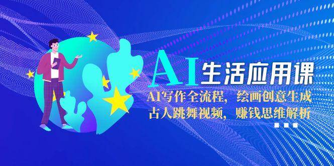 AI生活应用课：AI写作全流程，绘画创意生成，古人跳舞视频，赚钱思维解析直击课堂-直击课堂博客|网赚教程_各大网赚论坛VIP教程直击课堂博客