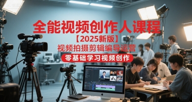 全能视频创作人课程【2025新版】视频拍摄剪辑编导运营，零基础学习视频创作直击课堂-直击课堂博客|网赚教程_各大网赚论坛VIP教程直击课堂博客