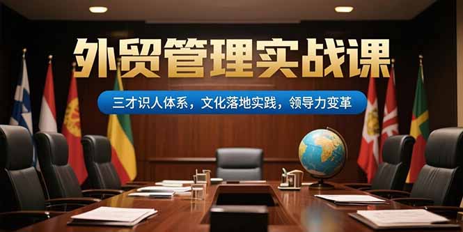 外贸管理实战课，三才识人体系，文化落地实践，领导力变革直击课堂-直击课堂博客|网赚教程_各大网赚论坛VIP教程直击课堂博客