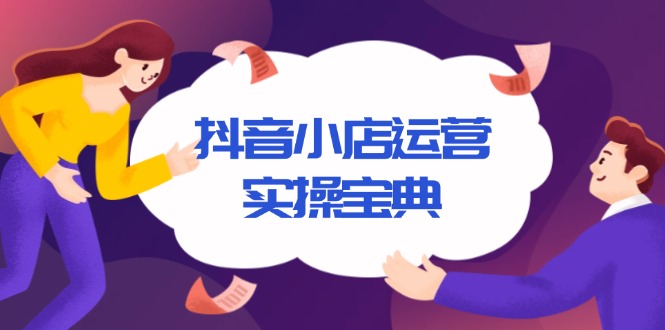 抖音小店运营实操宝典，从入驻到推广，详解店铺搭建及千川广告投放技巧直击课堂-直击课堂博客|网赚教程_各大网赚论坛VIP教程直击课堂博客