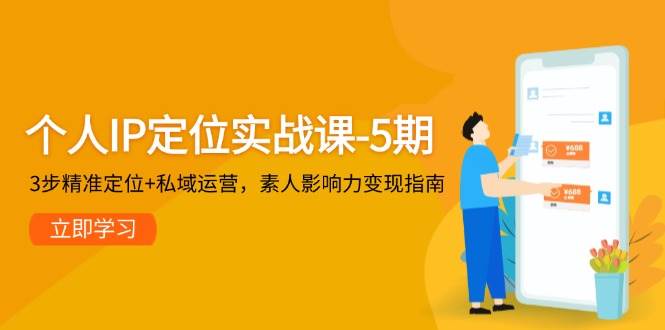 个人IP定位实战课-5期，3步精准定位+私域运营，素人影响力变现指南直击课堂-直击课堂博客|网赚教程_各大网赚论坛VIP教程直击课堂博客