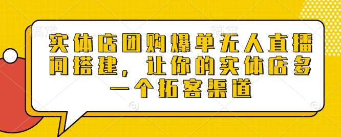 实体店团购爆单无人直播间搭建，让你的实体店多一个拓客渠道直击课堂-直击课堂博客|网赚教程_各大网赚论坛VIP教程直击课堂博客