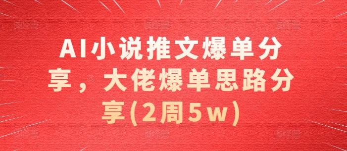 AI小说推文爆单分享，大佬爆单思路分享(2周5w)直击课堂-直击课堂博客|网赚教程_各大网赚论坛VIP教程直击课堂博客