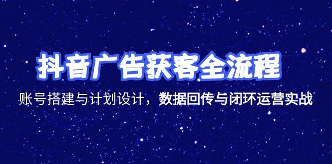 抖音广告获客全流程，账号搭建与计划设计，数据回传与闭环运营实战直击课堂-直击课堂博客|网赚教程_各大网赚论坛VIP教程直击课堂博客
