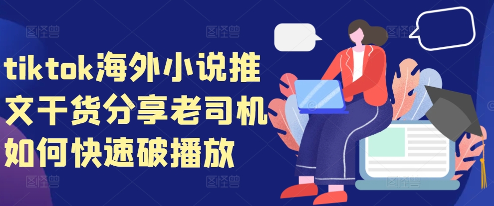 tiktok海外小说推文干货分享，老司机如何快速破播放直击课堂-直击课堂博客|网赚教程_各大网赚论坛VIP教程直击课堂博客
