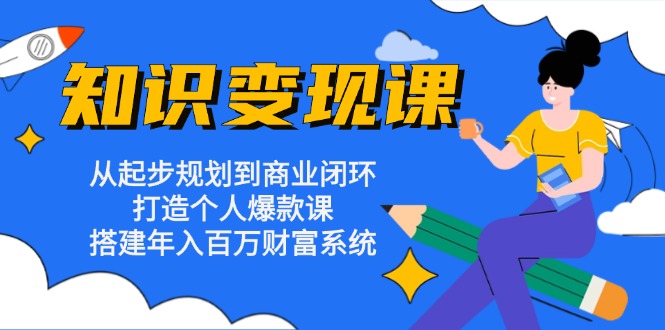 知识变现课：从起步规划到商业闭环 打造个人爆款课 搭建年入百万财富系统直击课堂-直击课堂博客|网赚教程_各大网赚论坛VIP教程直击课堂博客
