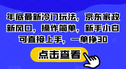 年底最新冷门玩法，京东家政新风口，操作简单，新手小白可直接上手，一单挣30【揭秘】直击课堂-直击课堂博客|网赚教程_各大网赚论坛VIP教程直击课堂博客
