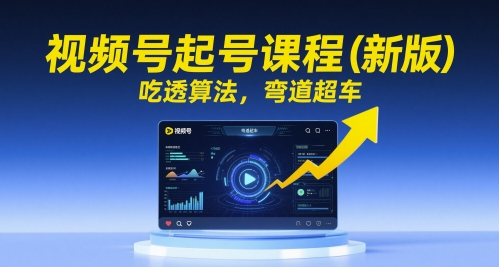 视频号起号课程(新版)，吃透算法，弯道超车直击课堂-直击课堂博客|网赚教程_各大网赚论坛VIP教程直击课堂博客