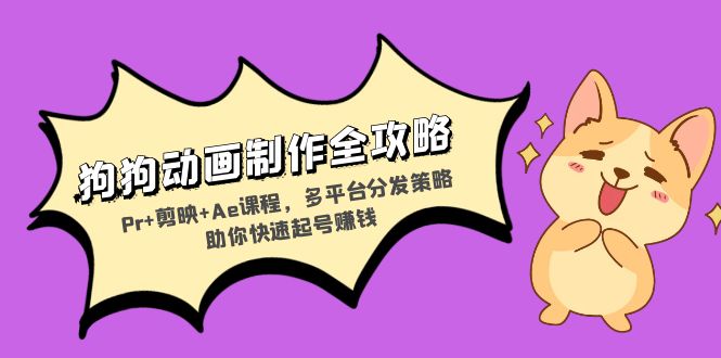 狗狗动画制作全攻略：Pr+剪映+Ae课程，多平台分发策略助你快速起号赚钱直击课堂-直击课堂博客|网赚教程_各大网赚论坛VIP教程直击课堂博客