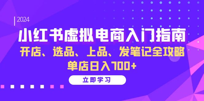 小红书虚拟电商入门指南：开店、选品、上品、发笔记全攻略 单店日入700+直击课堂-直击课堂博客|网赚教程_各大网赚论坛VIP教程直击课堂博客