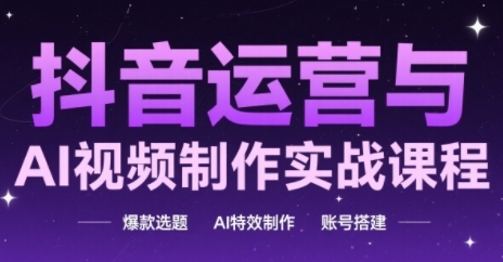 抖音运营与AI视频制作实战课程，爆款选题-AI特效制作-账号搭建直击课堂-直击课堂博客|网赚教程_各大网赚论坛VIP教程直击课堂博客