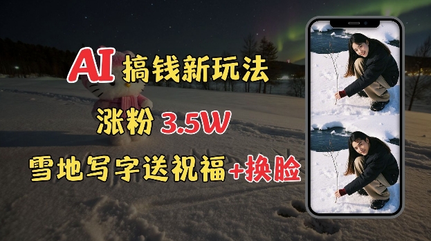 冬季搞钱新玩法，雪地写字表白送祝福、换脸，用免费AI手把手教你制作，轻松涨粉3.5w，接单到手软直击课堂-直击课堂博客|网赚教程_各大网赚论坛VIP教程直击课堂博客