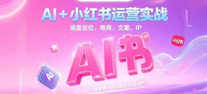 AI+小红书运营实战，涵盖定位、电商、文案、IP 打造等，轻松搞定内容创作直击课堂-直击课堂博客|网赚教程_各大网赚论坛VIP教程直击课堂博客