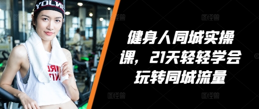 健身人同城实操课，21天轻轻学会玩转同城流量直击课堂-直击课堂博客|网赚教程_各大网赚论坛VIP教程直击课堂博客