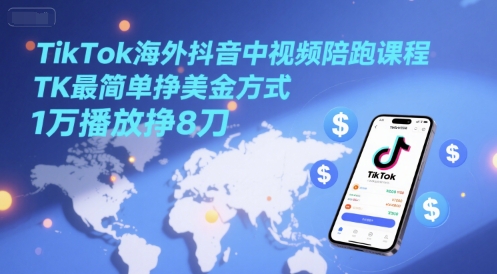 TikTok海外抖音中视频陪跑课程，TK最简单挣美金方式，1万播放挣8刀直击课堂-直击课堂博客|网赚教程_各大网赚论坛VIP教程直击课堂博客