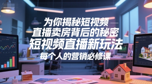 为你揭秘短视频直播卖房背后的秘密，短视频直播新玩法，每个人的营销必修课直击课堂-直击课堂博客|网赚教程_各大网赚论坛VIP教程直击课堂博客