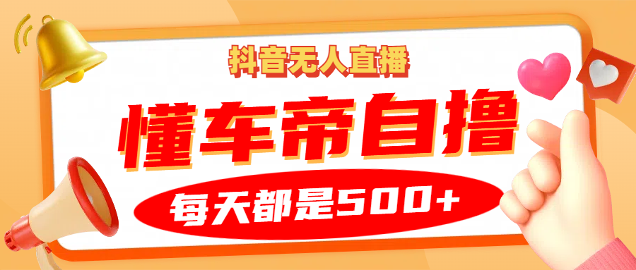 抖音无人直播“懂车帝”自撸玩法，每天2小时收益500+直击课堂-直击课堂博客|网赚教程_各大网赚论坛VIP教程直击课堂博客