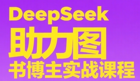 DeepSeek助力图书博主实战课，从0到1搭建账号、爆款选品逻辑、多维度内容制作技巧直击课堂-直击课堂博客|网赚教程_各大网赚论坛VIP教程直击课堂博客
