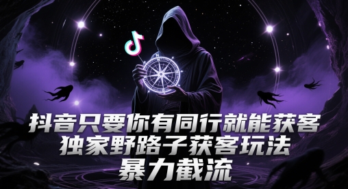 抖音只要你有同行就能获客，独家野路子获客玩法，暴力截流【揭秘】直击课堂-直击课堂博客|网赚教程_各大网赚论坛VIP教程直击课堂博客