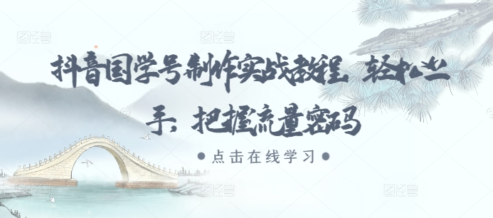 抖音国学号制作实战教程，轻松上手，把握流量密码直击课堂-直击课堂博客|网赚教程_各大网赚论坛VIP教程直击课堂博客