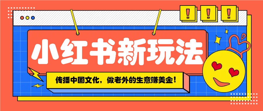 小红书流量新玩法，传播中国传统文化的同时，做老外的生意赚美金！直击课堂-直击课堂博客|网赚教程_各大网赚论坛VIP教程直击课堂博客