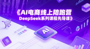 AI电商线上陪跑营，DeepSeek系列课程先导课直击课堂-直击课堂博客|网赚教程_各大网赚论坛VIP教程直击课堂博客