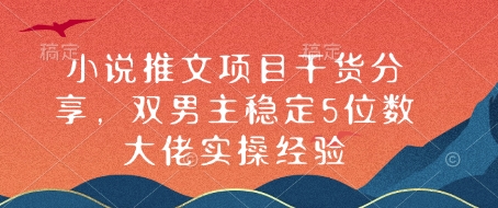 小说推文项目干货分享，双男主稳定5位数大佬实操经验直击课堂-直击课堂博客|网赚教程_各大网赚论坛VIP教程直击课堂博客