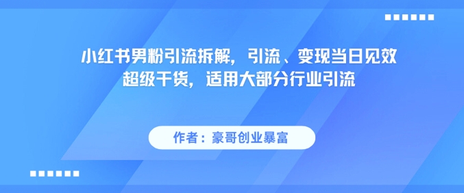 小红书男粉引流拆解，引流、变现当日见效超级干货，适用大部分行业引流直击课堂-直击课堂博客|网赚教程_各大网赚论坛VIP教程直击课堂博客
