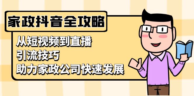 家政抖音运营指南：从短视频到直播，引流技巧，助力家政公司快速发展直击课堂-直击课堂博客|网赚教程_各大网赚论坛VIP教程直击课堂博客