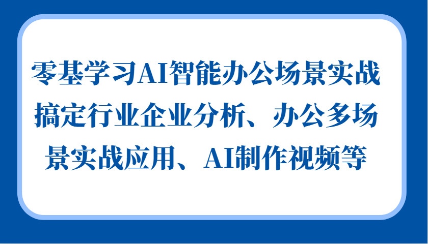 零基学习AI智能办公场景实战，搞定行业企业分析、办公多场景实战应用、AI制作视频等直击课堂-直击课堂博客|网赚教程_各大网赚论坛VIP教程直击课堂博客