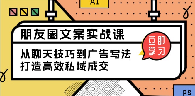 朋友圈文案实战课：从聊天技巧到广告写法，打造高效私域成交直击课堂-直击课堂博客|网赚教程_各大网赚论坛VIP教程直击课堂博客