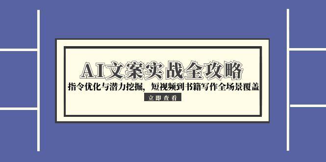 AI文案实战全攻略，指令优化与潜力挖掘，短视频到书籍写作全场景覆盖直击课堂-直击课堂博客|网赚教程_各大网赚论坛VIP教程直击课堂博客