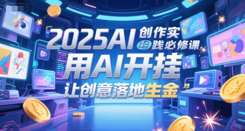 2025AI创作实践必修课，用AI开挂，让创意落地生金直击课堂-直击课堂博客|网赚教程_各大网赚论坛VIP教程直击课堂博客
