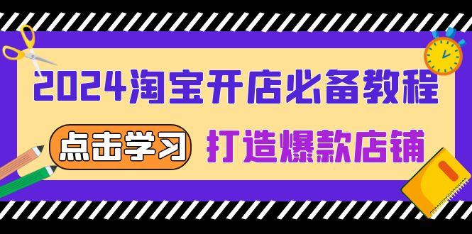 2024淘宝开店必备教程，从选趋势词到全店动销，打造爆款店铺直击课堂-直击课堂博客|网赚教程_各大网赚论坛VIP教程直击课堂博客