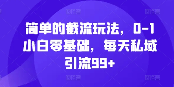 简单的截流玩法，0-1小白零基础，每天私域引流99+【揭秘】直击课堂-直击课堂博客|网赚教程_各大网赚论坛VIP教程直击课堂博客