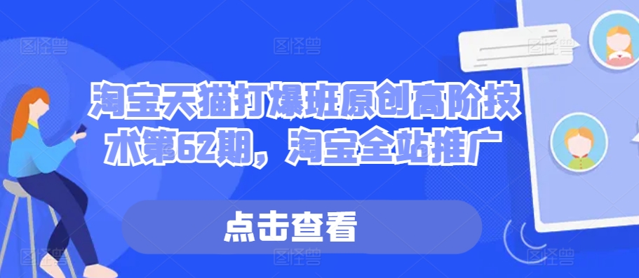 淘宝天猫打爆班原创高阶技术第62期，淘宝全站推广直击课堂-直击课堂博客|网赚教程_各大网赚论坛VIP教程直击课堂博客