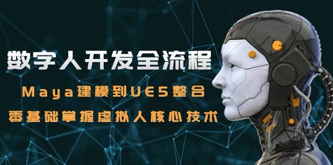 数字人开发全流程：Maya建模到UE5整合，零基础掌握虚拟人核心技术直击课堂-直击课堂博客|网赚教程_各大网赚论坛VIP教程直击课堂博客