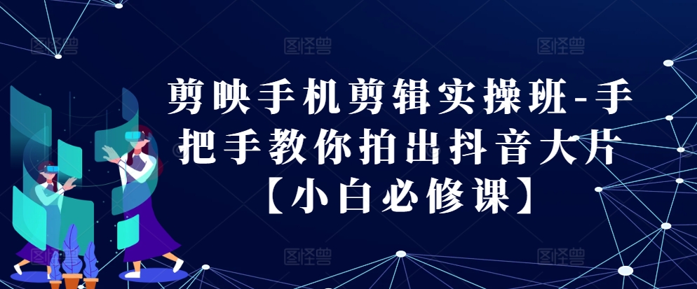 剪映手机剪辑实操班-手把手教你拍出抖音大片【小白必修课】直击课堂-直击课堂博客|网赚教程_各大网赚论坛VIP教程直击课堂博客
