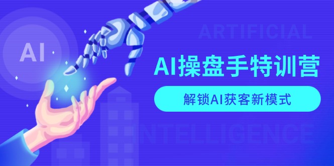 AI-操盘手特训营，解锁AI获客新模式，全面掌握AI商业应用与提示词技巧直击课堂-直击课堂博客|网赚教程_各大网赚论坛VIP教程直击课堂博客