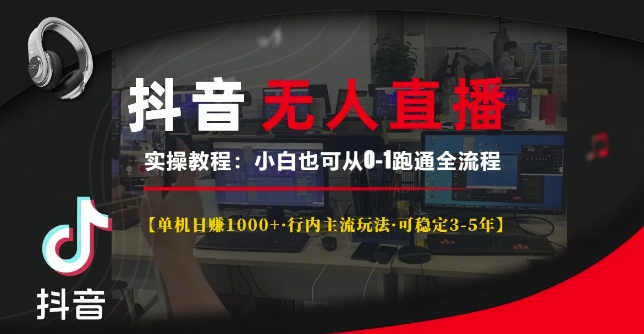 抖音无人直播实操教程【单机日入1k+行内主流玩法可稳定3-5年】小白也可从0-1跑通全流程【揭秘】直击课堂-直击课堂博客|网赚教程_各大网赚论坛VIP教程直击课堂博客