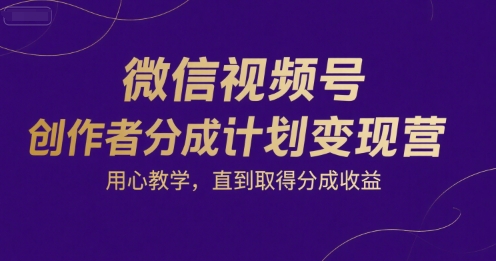 微信视频号创作者分成计划变现营，用心教学，直到取得分成收益直击课堂-直击课堂博客|网赚教程_各大网赚论坛VIP教程直击课堂博客