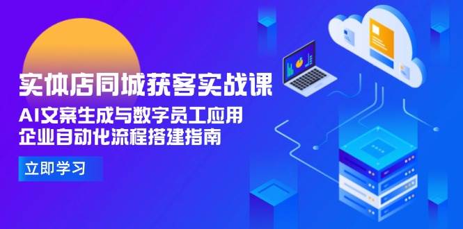 实体店同城获客实战课，AI文案生成与数字员工应用,企业自动化流程搭建指南直击课堂-直击课堂博客|网赚教程_各大网赚论坛VIP教程直击课堂博客